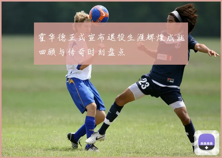 霍华德正式宣布退役生涯辉煌成就回顾与传奇时刻盘点