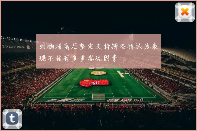 利物浦高层坚定支持斯洛特认为表现不佳有多重客观因素