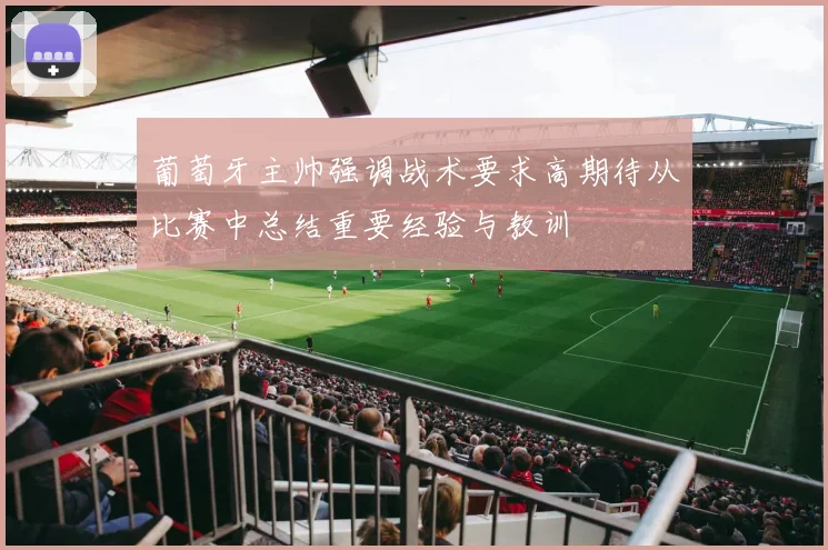 葡萄牙主帅强调战术要求高期待从比赛中总结重要经验与教训