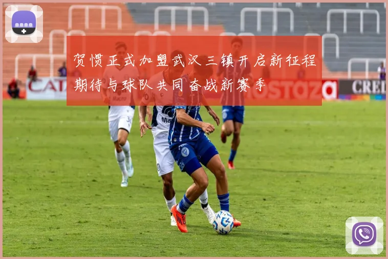 贺惯正式加盟武汉三镇开启新征程期待与球队共同奋战新赛季