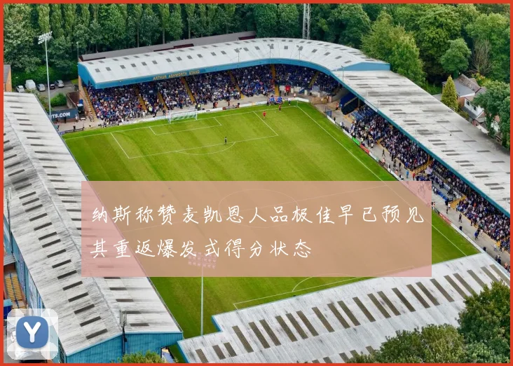 纳斯称赞麦凯恩人品极佳早已预见其重返爆发式得分状态
