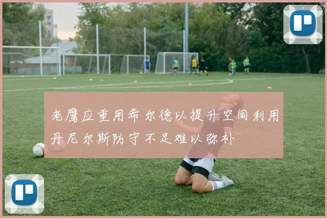 老鹰应重用希尔德以提升空间利用丹尼尔斯防守不足难以弥补