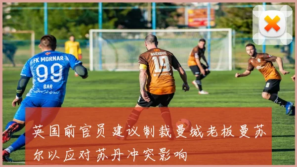 英国前官员建议制裁曼城老板曼苏尔以应对苏丹冲突影响