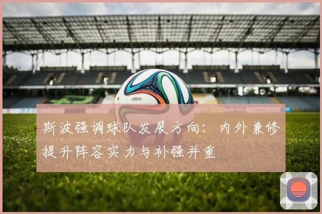 斯波强调球队发展方向：内外兼修提升阵容实力与补强并重