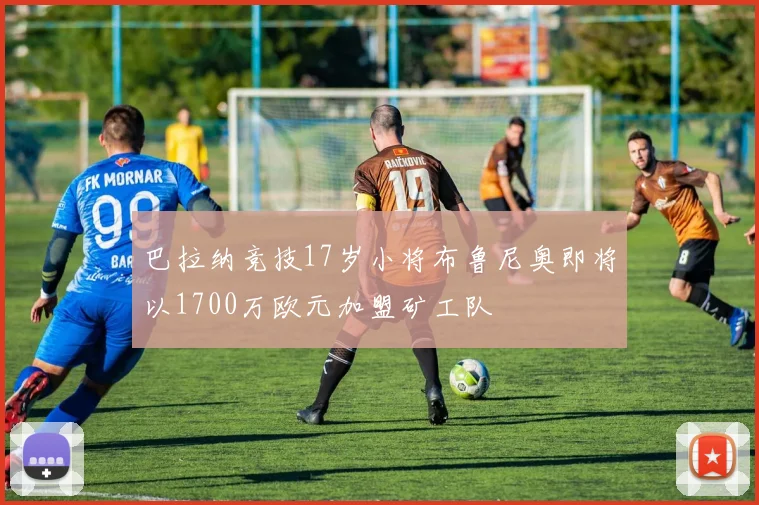 巴拉纳竞技17岁小将布鲁尼奥即将以1700万欧元加盟矿工队