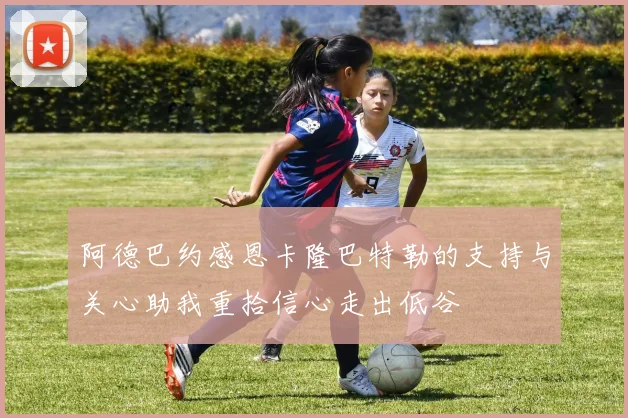 阿德巴约感恩卡隆巴特勒的支持与关心助我重拾信心走出低谷