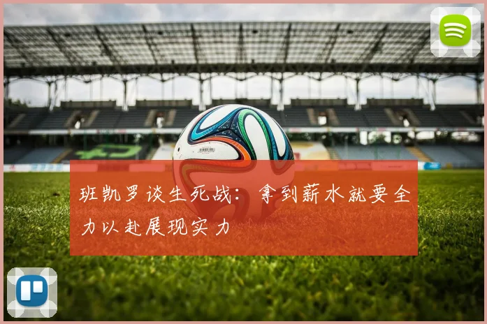 班凯罗谈生死战：拿到薪水就要全力以赴展现实力