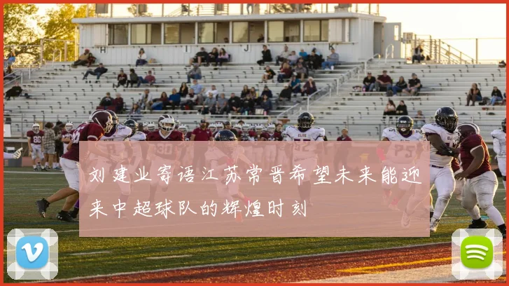 刘建业寄语江苏常晋希望未来能迎来中超球队的辉煌时刻