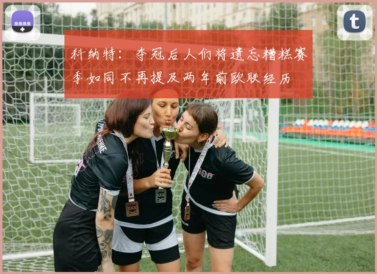 科纳特：夺冠后人们将遗忘糟糕赛季如同不再提及两年前欧联经历