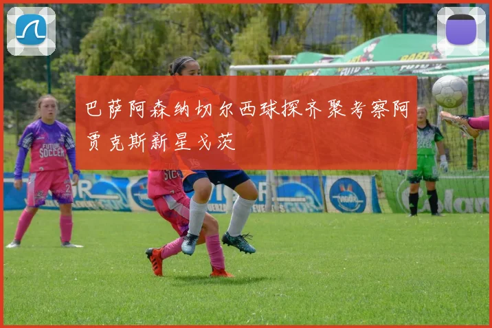 巴萨阿森纳切尔西球探齐聚考察阿贾克斯新星戈茨